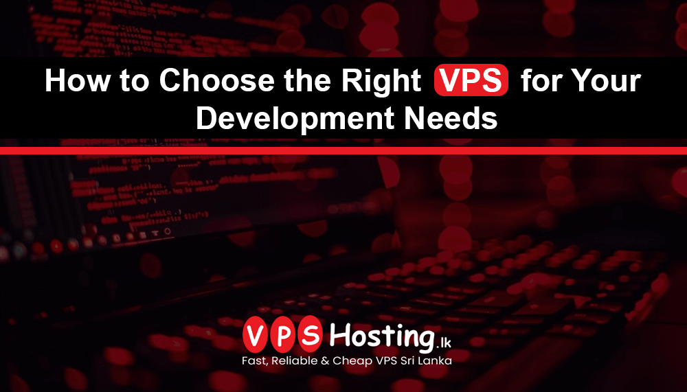 How to Choose the Right VPS for Your Development Needs - VPS Hosting.lk