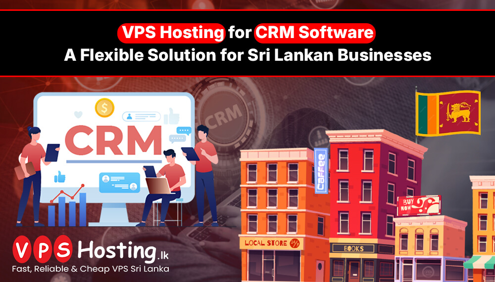 vps-hosting-for-crm-software-a-flexible-solution-for-sri-lankan-businesses